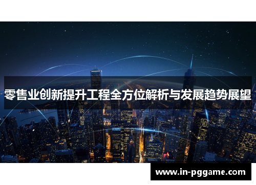 零售业创新提升工程全方位解析与发展趋势展望