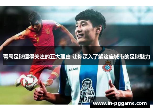 青岛足球值得关注的五大理由 让你深入了解这座城市的足球魅力