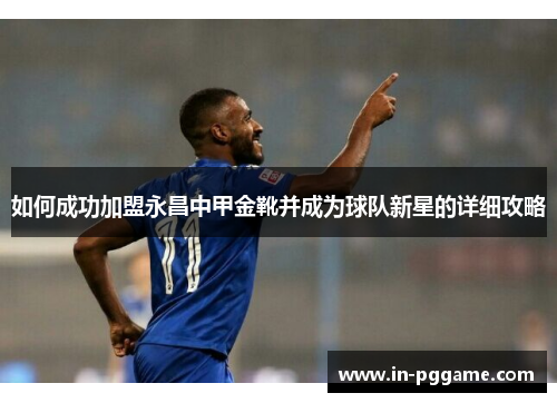 如何成功加盟永昌中甲金靴并成为球队新星的详细攻略