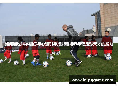 如何通过科学训练与心理引导挖掘和培养年轻足球天才的潜力