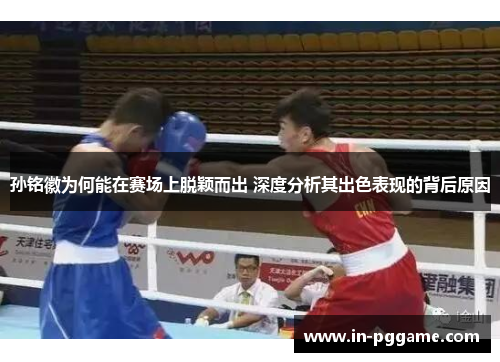 孙铭徽为何能在赛场上脱颖而出 深度分析其出色表现的背后原因