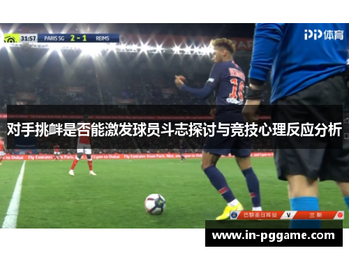 对手挑衅是否能激发球员斗志探讨与竞技心理反应分析