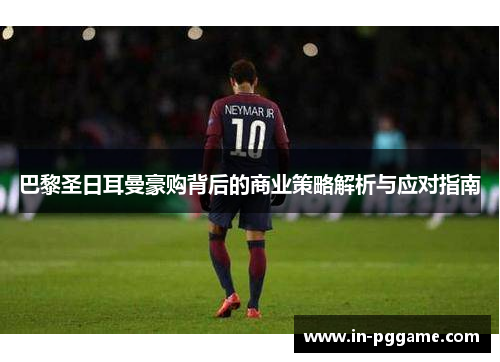 巴黎圣日耳曼豪购背后的商业策略解析与应对指南