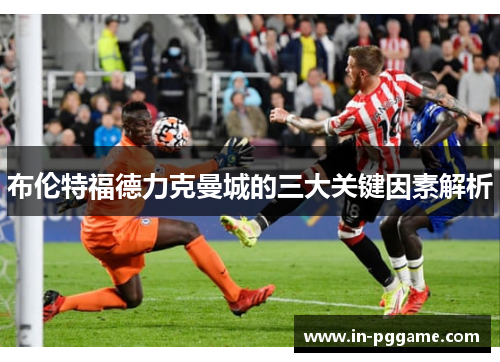 布伦特福德力克曼城的三大关键因素解析