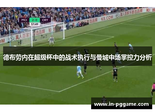 德布劳内在超级杯中的战术执行与曼城中场掌控力分析