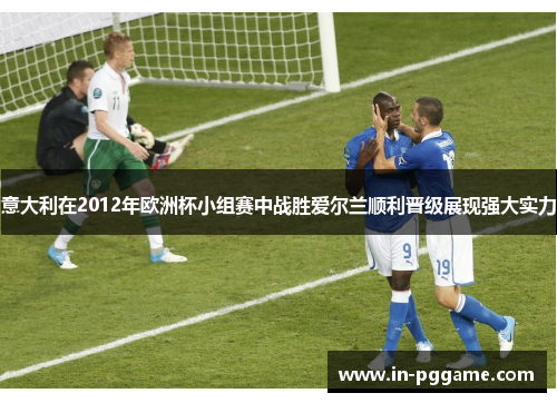 意大利在2012年欧洲杯小组赛中战胜爱尔兰顺利晋级展现强大实力