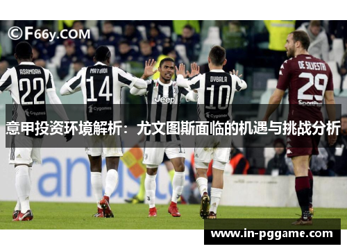 意甲投资环境解析：尤文图斯面临的机遇与挑战分析