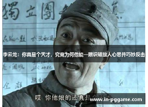 李云龙：你真是个天才，究竟为何他能一眼识破敌人心思并巧妙反击