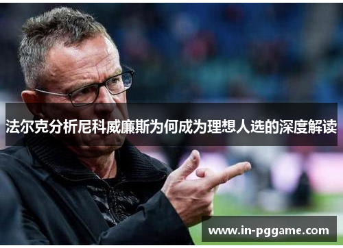 法尔克分析尼科威廉斯为何成为理想人选的深度解读