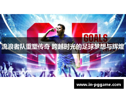 流浪者队重塑传奇 跨越时光的足球梦想与辉煌