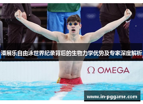 潘展乐自由泳世界纪录背后的生物力学优势及专家深度解析