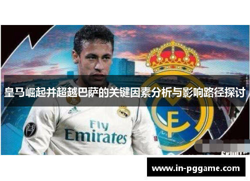 皇马崛起并超越巴萨的关键因素分析与影响路径探讨