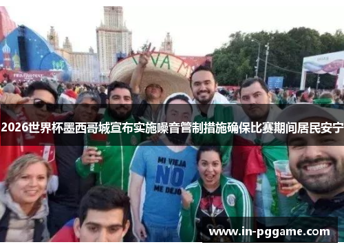 2026世界杯墨西哥城宣布实施噪音管制措施确保比赛期间居民安宁