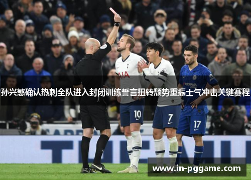 孙兴慜确认热刺全队进入封闭训练誓言扭转颓势重振士气冲击关键赛程