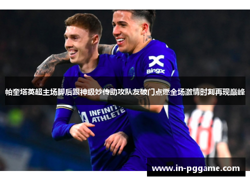 帕奎塔英超主场脚后跟神级妙传助攻队友破门点燃全场激情时刻再现巅峰