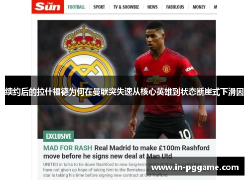 续约后的拉什福德为何在曼联突失速从核心英雄到状态断崖式下滑因 续约后的拉什福德为何在曼联突失速从核心英雄到状态断崖式下滑因
