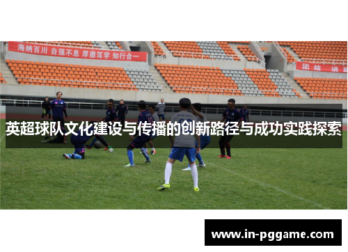 英超球队文化建设与传播的创新路径与成功实践探索