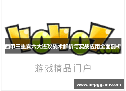 西甲三重奏六大进攻战术解析与实战应用全面剖析