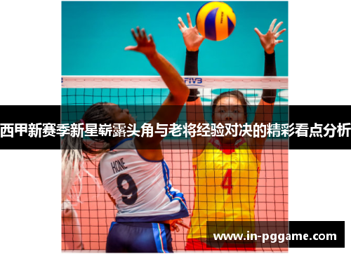 西甲新赛季新星崭露头角与老将经验对决的精彩看点分析