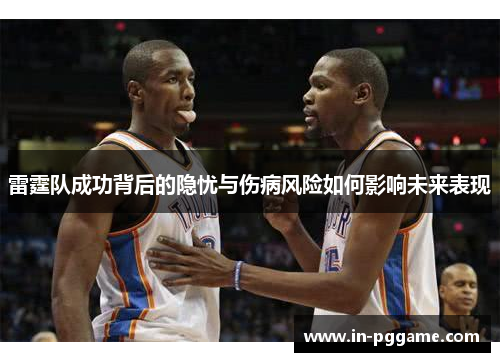 雷霆队成功背后的隐忧与伤病风险如何影响未来表现